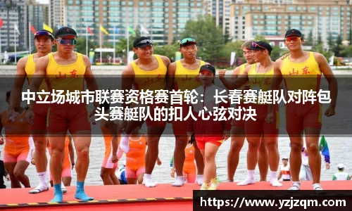 中立场城市联赛资格赛首轮：长春赛艇队对阵包头赛艇队的扣人心弦对决