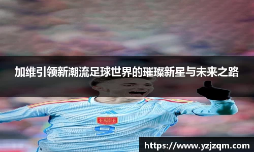 加维引领新潮流足球世界的璀璨新星与未来之路