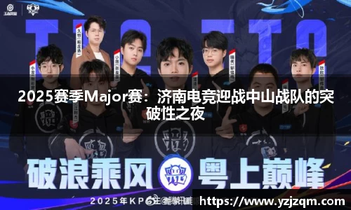 2025赛季Major赛：济南电竞迎战中山战队的突破性之夜