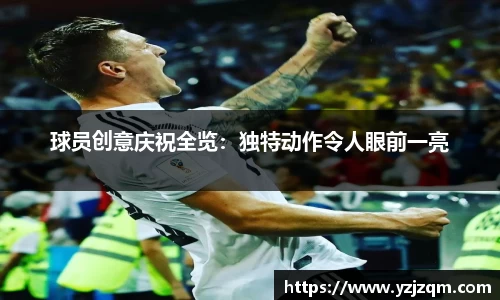 球员创意庆祝全览：独特动作令人眼前一亮