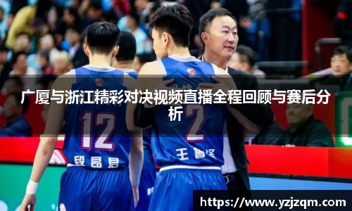 广厦与浙江精彩对决视频直播全程回顾与赛后分析